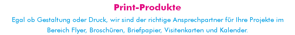 Print-Produkte Egal ob Gestaltung oder Druck, wir sind der richtige Ansprechpartner für Ihre Projekte im Bereich Flyer, Broschüren, Briefpapier, Visitenkarten und Kalender.